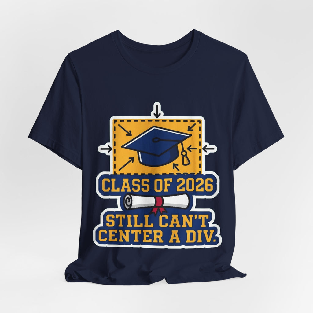 Class Of 2026 Still Can't Center A Div Grad Tee