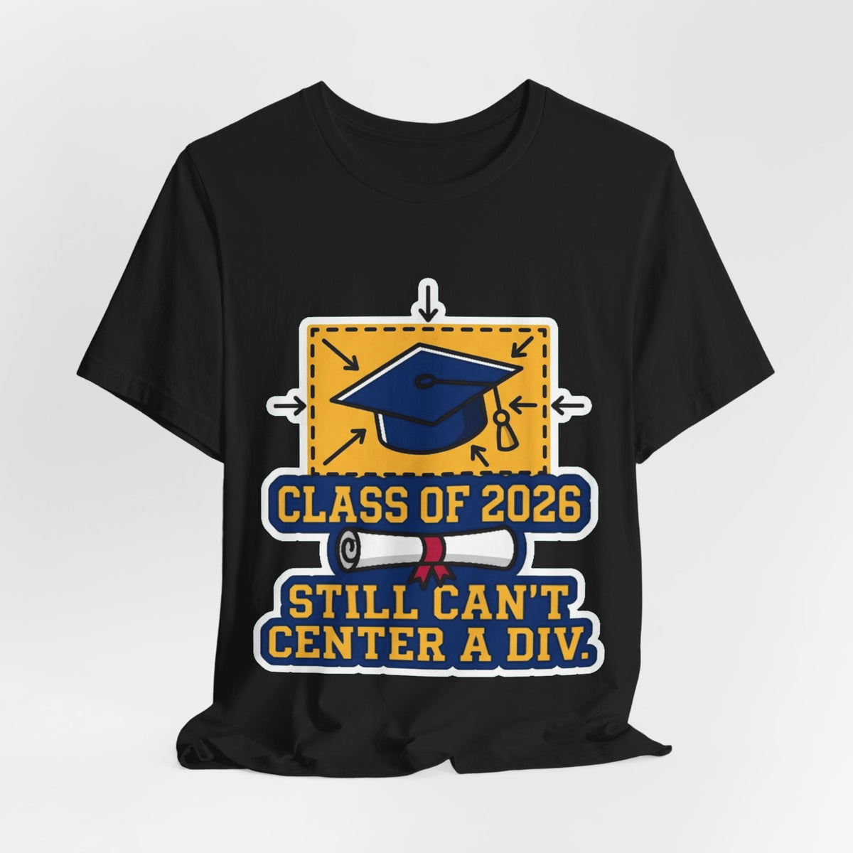 Class Of 2026 Still Can't Center A Div Grad Tee