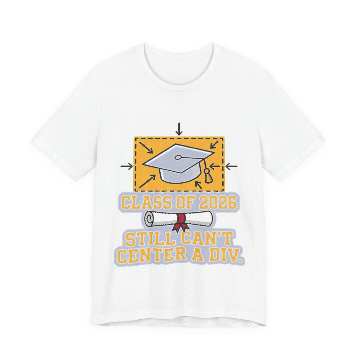 Class Of 2026 Still Can't Center A Div Grad Tee