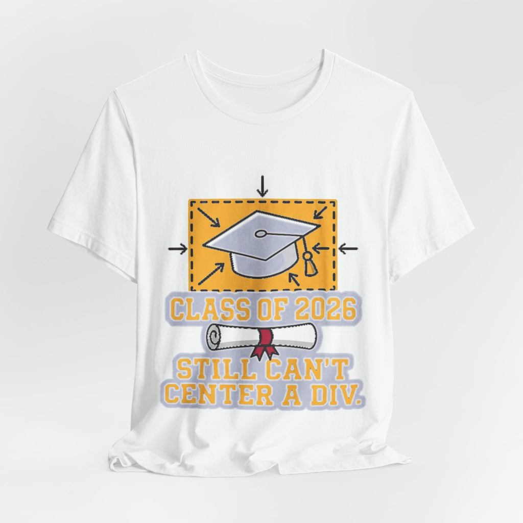 Class Of 2026 Still Can't Center A Div Grad Tee