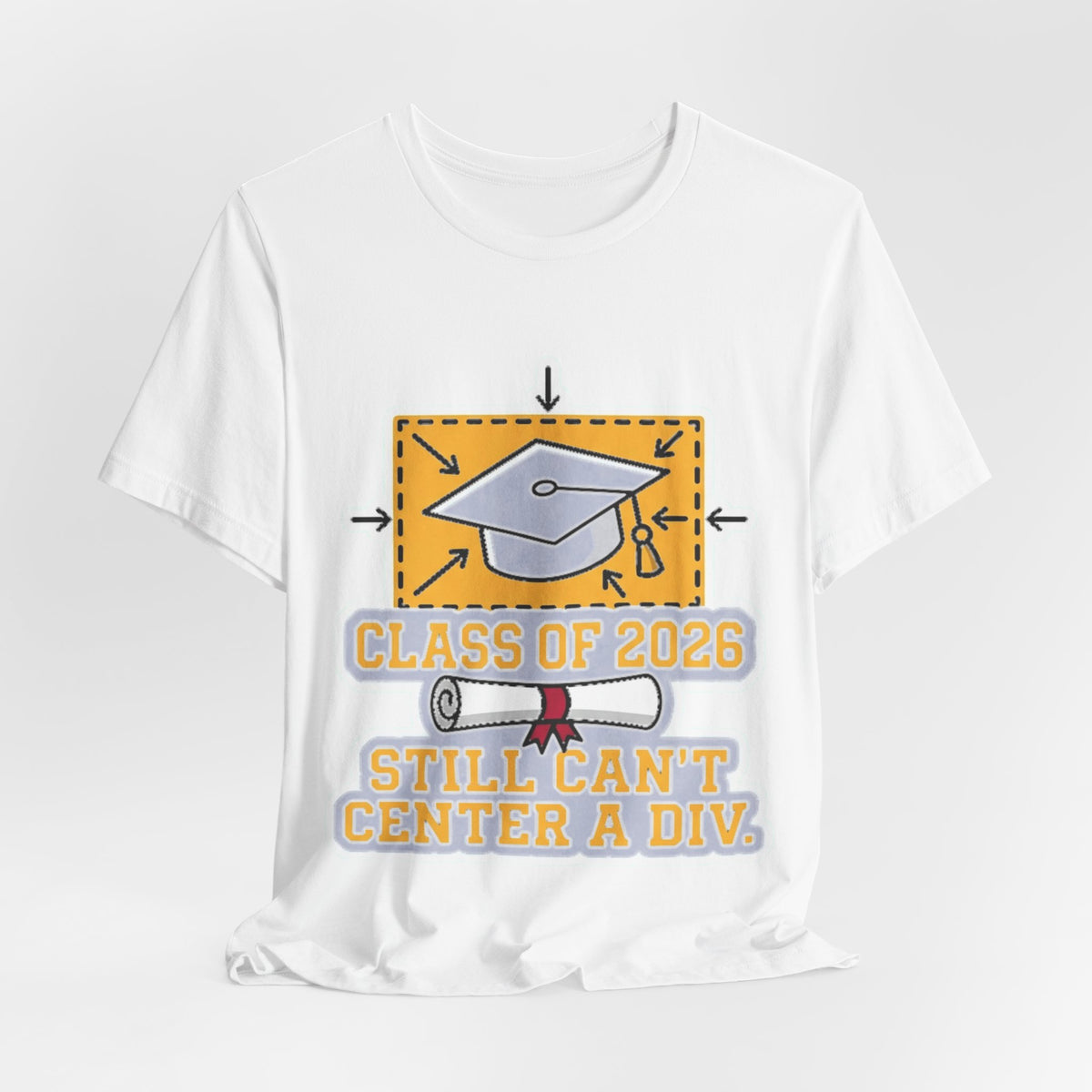 Class Of 2026 Still Can't Center A Div Grad Tee