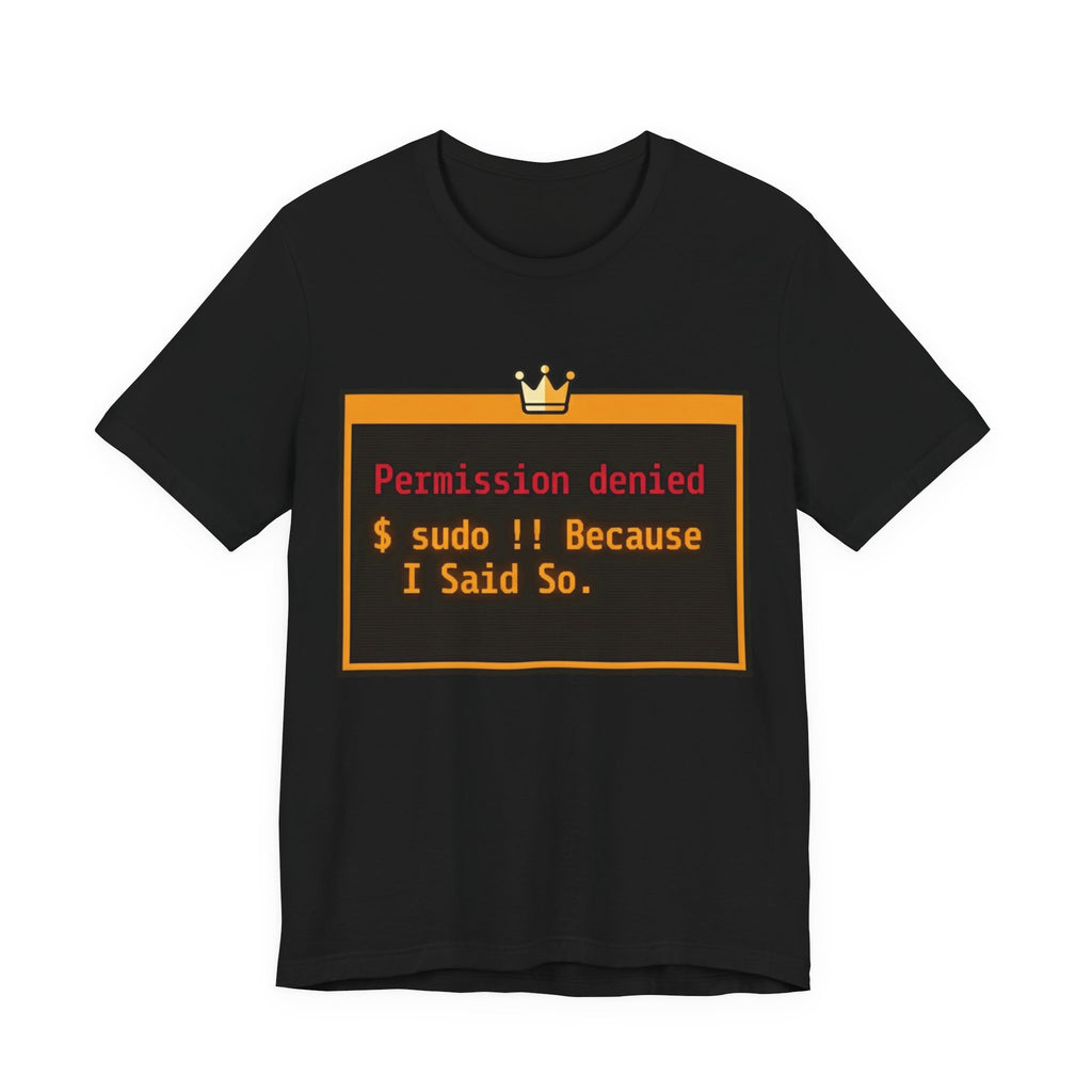 sudo Bang Bang Because I Said So Terminal Tee